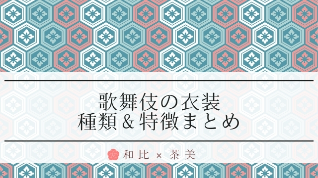 歌舞伎の衣装の種類 特徴 重さや柄 女型の衣装についても