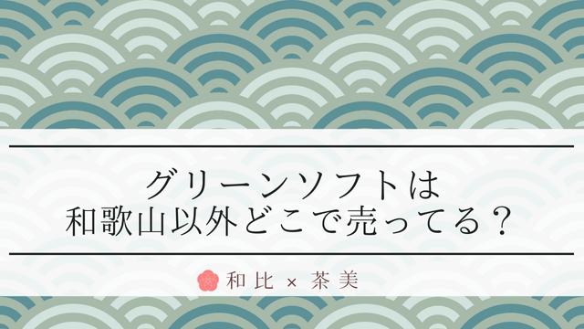 グリーンソフトは和歌山以外どこで売ってる？通販の値段やカロリーも